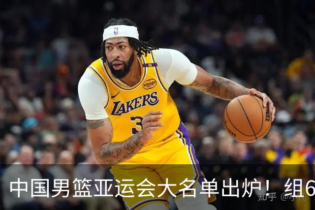 中国男篮亚运会大名单出炉！组6后卫，赵继伟被淘汰，杨瀚森退出，老叔剑指亚运会冠军！